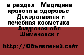  в раздел : Медицина, красота и здоровье » Декоративная и лечебная косметика . Амурская обл.,Шимановск г.